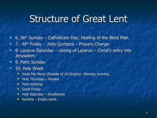 Structure of Great Lent <ul><li>6. 36 th  Sunday – Catholicate Day; Healing of the Blind Man. </li></ul><ul><li>7.  40 th ...