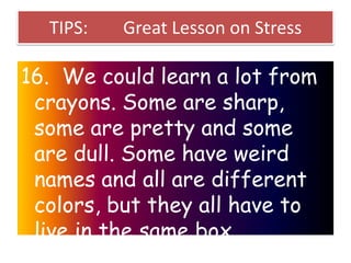 TIPS:

Great Lesson on Stress

16. We could learn a lot from
crayons. Some are sharp,
some are pretty and some
are dull. S...