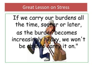 Great Lesson on Stress

If we carry our burdens all
the time, sooner or later,
as the burden becomes
increasingly heavy, w...
