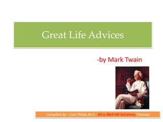 Great Life Advices 
-by Mark Twain 
Complied by : Lion.Thilak.M.D , All is Well HR Solutions,Chennai 
 