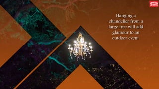 Hanging a
chandelier from a
large tree will add
glamour to an
outdoor event.
 