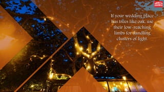 If your wedding place
has trees like oak, use
their low-reaching
limbs for dandling
clusters of light.
 