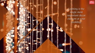 Lighting is the
single most
important decor
element at your
wedding.
 