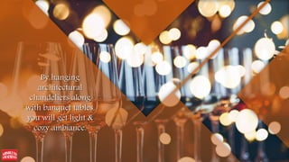 By hanging
architectural
chandeliers along
with banquet tables,
you will get light &
cozy ambiance.
 