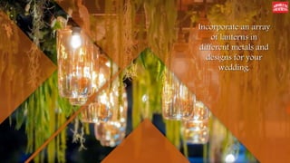 Incorporate an array
of lanterns in
different metals and
designs for your
wedding.
 