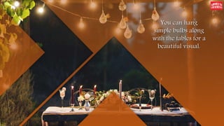 You can hang
simple bulbs along
with the tables for a
beautiful visual.
 