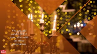 You can add
candlelight to
your tables with
tall silver
candelabras.
 