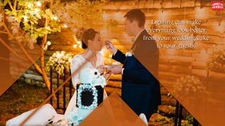 Lighting can make
everything look better
from your wedding cake
to your guests.
 