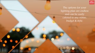 The options for your
lighting plan are endless
and can be easily
catered to any venue,
budget & style.
 