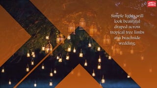 Simple lights will
look beautiful
draped across
tropical tree limbs
at a beachside
wedding.
 