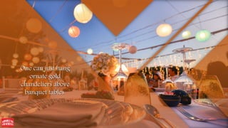 One can just hang
ornate gold
chandeliers above
banquet tables.
 