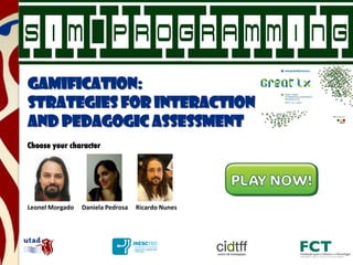 Choose your character
Leonel Morgado Daniela Pedrosa Ricardo Nunes
Gamification:
strategies for interaction
and pedagogic assessment
 