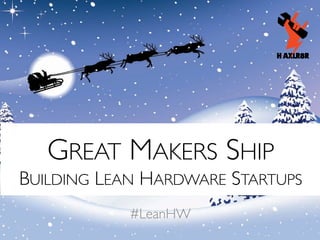 GREAT MAKERS SHIP
BUILDING LEAN HARDWARE STARTUPS	

#LeanHW	


 