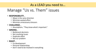 As a LEAD you need to…
Manage “Us vs. Them” issues
• RESPONSIBILITY…
• Move in the same direction
• Minimize wasted effort...