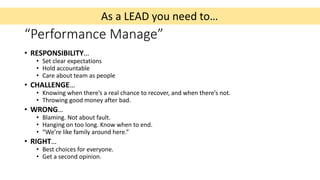 As a LEAD you need to…
“Performance Manage”
• RESPONSIBILITY…
• Set clear expectations
• Hold accountable
• Care about tea...