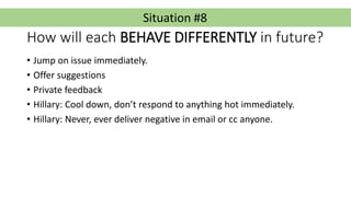 Situation #8
How will each BEHAVE DIFFERENTLY in future?
• Jump on issue immediately.
• Offer suggestions
• Private feedba...