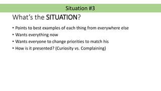 Situation #3
What’s the SITUATION?
• Points to best examples of each thing from everywhere else
• Wants everything now
• W...