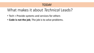 What makes it about Technical Leads?
• Tech = Provide systems and services for others
• Code is not the job; The job is to...