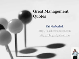 Great Management
Quotes

       Phil Gerbyshak
  http://slackermanager.com
  http://philgerbyshak.com
 