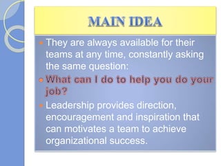  They are always available for their
teams at any time, constantly asking
the same question:
 Leadership provides direction,
encouragement and inspiration that
can motivates a team to achieve
organizational success.
 
