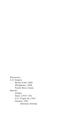 Precursors …
U.S. Empire
Berlin Conf.,1884
Philippines, 1898
Puerto Rico, Guam
Hawaii,
(Cuba)
Haiti, (1915-’34)
U.S. Virgin Isl.,1916
Guyana, 1941
Atkinson Airstrip
 
