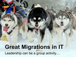 Great Migrations in IT
Leadership can be a group activity…
1

Copyright © 2013

 