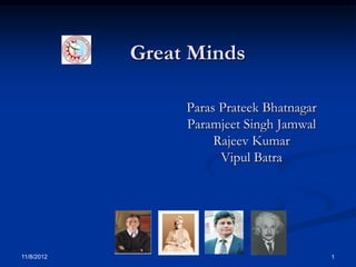 Great Minds

                 Paras Prateek Bhatnagar
                 Paramjeet Singh Jamwal
                      Rajeev Kumar
                       Vipul Batra




11/8/2012                                  1
 