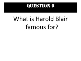 Question 9
What is Harold Blair
famous for?
 