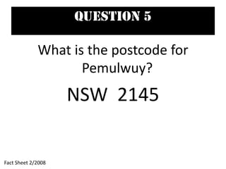 Question 5
What is the postcode for
Pemulwuy?
NSW 2145
Fact Sheet 2/2008
 