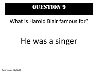 Question 9
What is Harold Blair famous for?
He was a singer
Fact Sheet 11/2008
 