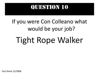 Question 10
If you were Con Colleano what
would be your job?
Tight Rope Walker
Fact Sheet 12/2008
 