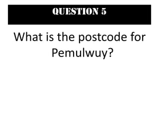 Question 5
What is the postcode for
Pemulwuy?
 