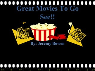 Great Movies To Go
                See!!


              By: Jeremy Bowen




>>   0   >>   1   >>   2   >>    3   >>   4   >>
 