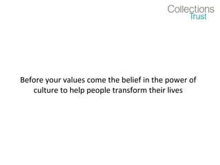 Before your values come the belief in the power of
   culture to help people transform their lives
 