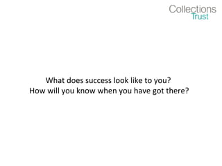 What does success look like to you?
How will you know when you have got there?
 