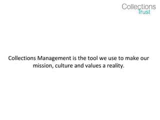 Collections Management is the tool we use to make our
          mission, culture and values a reality.
 