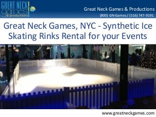 Great Neck Games & Productions 
(800) GN-Games / (516) 747-9191 
Great Neck Games, NYC - Synthetic Ice 
Skating Rinks Rental for your Events 
www.greatneckgames.com 
 