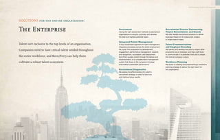 Cultivating Talent Throughout




SOLUTIONS for the entire organisation:

The Enterprise                                                 Assessment
                                                               Having the right assessment methods in place allows
                                                                                                                     Recr uitment Process Outsourcing,
                                                                                                                     Project Recr uitment, and Search
                                                               organisations to acquire, promote, and develop        We offer flexible recruitment solutions to deliver
                                                               the best and highest-potential talent.                business impact on an outsourced, project,
                                                                                                                     or single-search basis.
                                                               Integrated Talent Management
Talent isn’t exclusive to the top levels of an organisation.   A truly sustainable approach to talent management     Talent Communications
                                                               integrates processes across the entire employment     and Employer Branding
Companies need to have critical talent seeded throughout       life cycle: from acquisition to development,          We identify and develop the client’s unique value
                                                               engagement, performance management, rewards           proposition as an employer, and then craft tools
                                                               and recognition, succession, and deployment.          to communicate it to potential hires and to shape
the entire workforce, and Korn/Ferry can help them             Korn/Ferry guides clients through the design and      the internal company culture.
                                                               implementation of a complete talent management
cultivate a robust talent ecosystem.                           system that flexes to the company’s strategy          Workforce Planning
                                                               and enables sustainable performance.                  We assist in creating and implementing a workforce
                                                                                                                     planning strategy to deliver the right talent for
                                                               Recr uitment Diagnostics                              any organisation.
                                                               We assess the effectiveness of a client’s
                                                               recruitment strategy in order to fine-tune
                                                               and improve future results.
 
