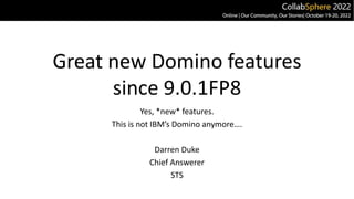 Great new Domino features
since 9.0.1FP8
Yes, *new* features.
This is not IBM’s Domino anymore….
Darren Duke
Chief Answerer
STS
 