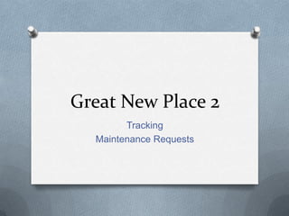Great New Place 2
        Tracking
  Maintenance Requests
 