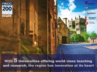 Image © NCJ Media
With 5 Universities offering world class teaching
and research, the region has innovation at its heart
 