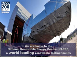 Image © NAREC
We are home to the
National Renewable Energy Centre (NAREC)
a world leading renewable testing facility
 