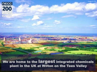We are home to the largest integrated chemicals
plant in the UK at Wilton on the Tees Valley
Image © TVU
 