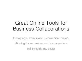 Great Online Tools for
Business Collaborations
Managing a team space is convenient online,
allowing for remote access from anywhere
and through any device
 