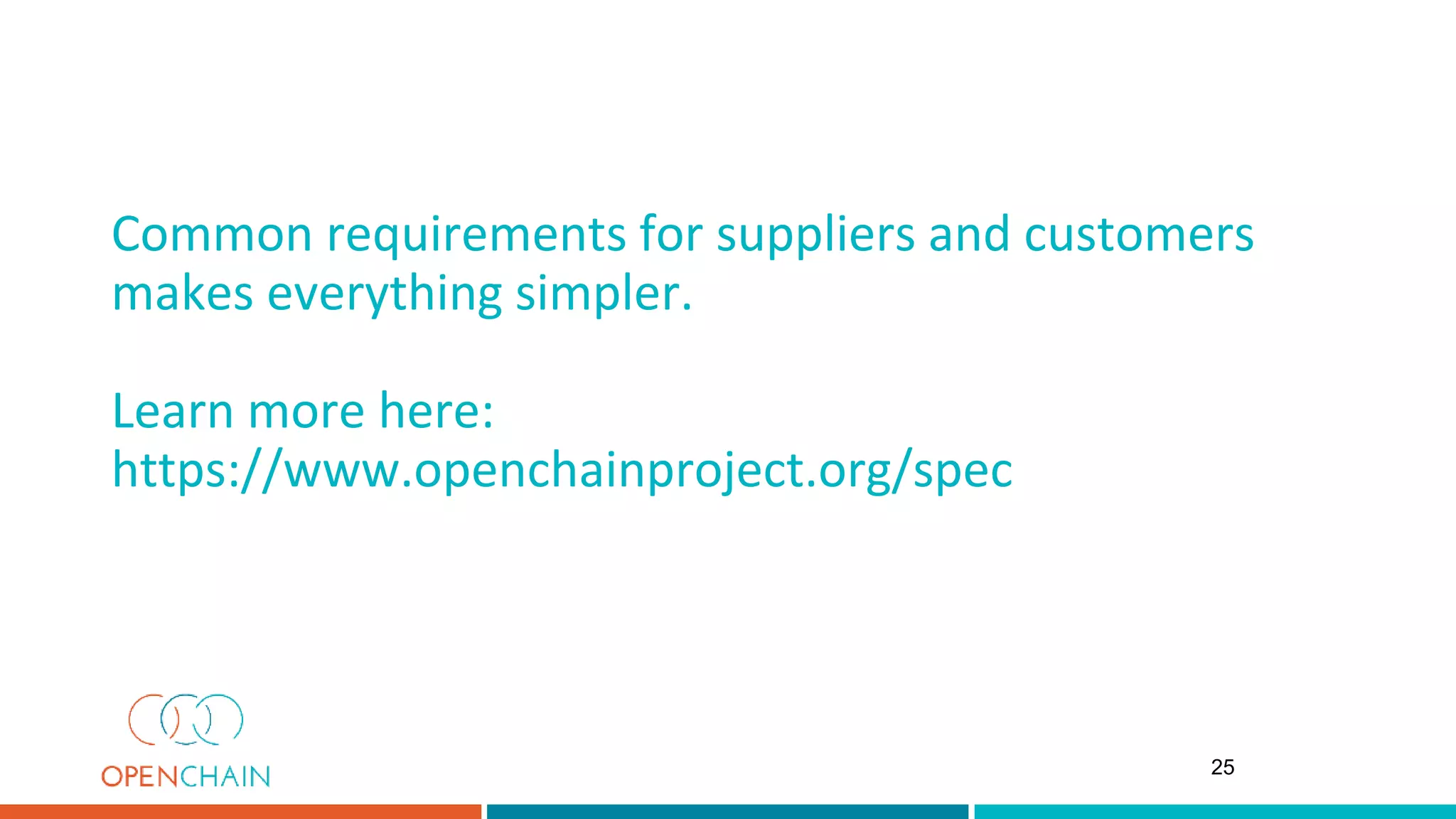 Common requirements for suppliers and customers
makes everything simpler.
Learn more here:
https://www.openchainproject.org/spec
25
 