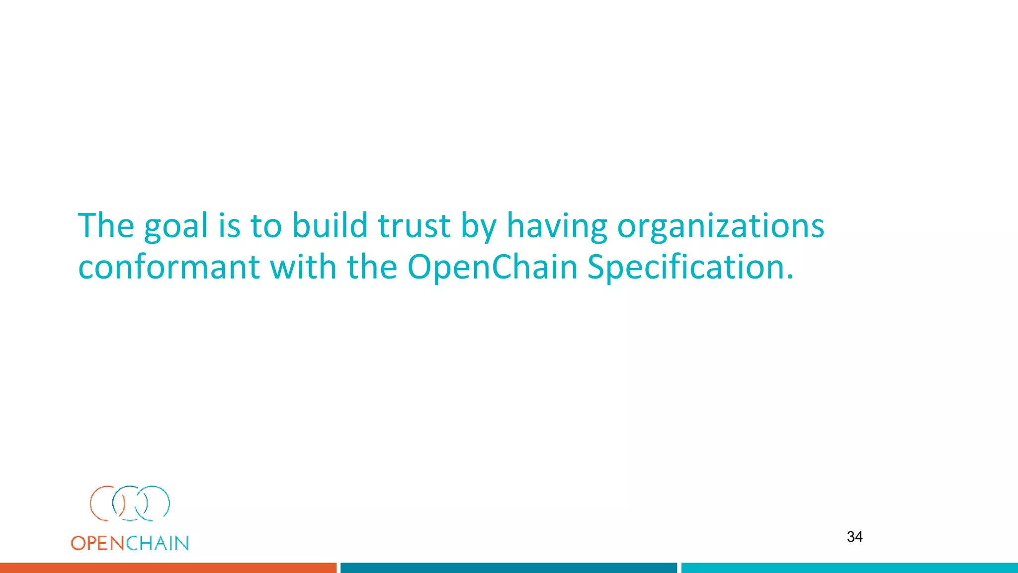 The goal is to build trust by having organizations
conformant with the OpenChain Specification.
34
 