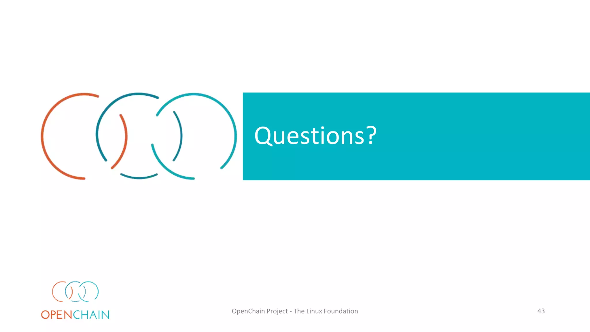 Questions?
OpenChain Project - The Linux Foundation 43
 