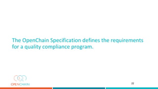 The OpenChain Specification defines the requirements
for a quality compliance program.
22
 