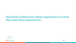 OpenChain Conformance allows organizations to show
they meet these requirements.
26
 