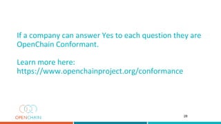 If a company can answer Yes to each question they are
OpenChain Conformant.
Learn more here:
https://www.openchainproject.org/conformance
28
 